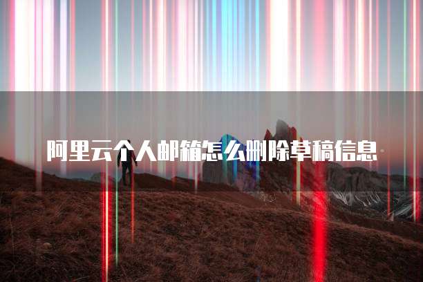 阿里云个人邮箱怎么删除草稿信息