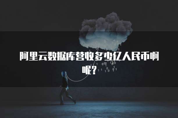 阿里云数据库营收多少亿人民币啊呢?