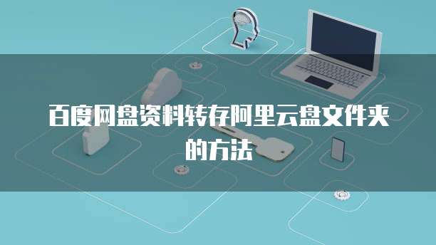 百度网盘资料转存阿里云盘文件夹的方法