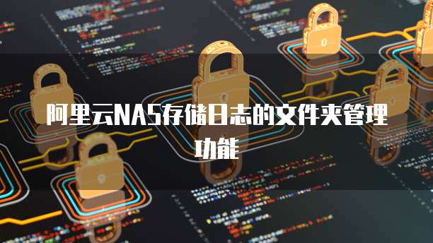 阿里云NAS存储日志的文件夹管理功能