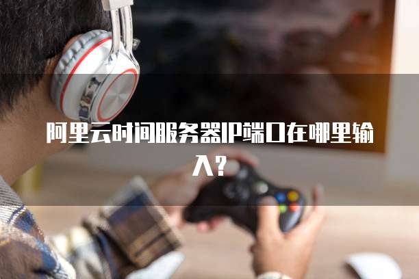 阿里云时间服务器IP端口在哪里输入?