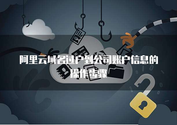 阿里云域名过户到公司账户信息的操作步骤