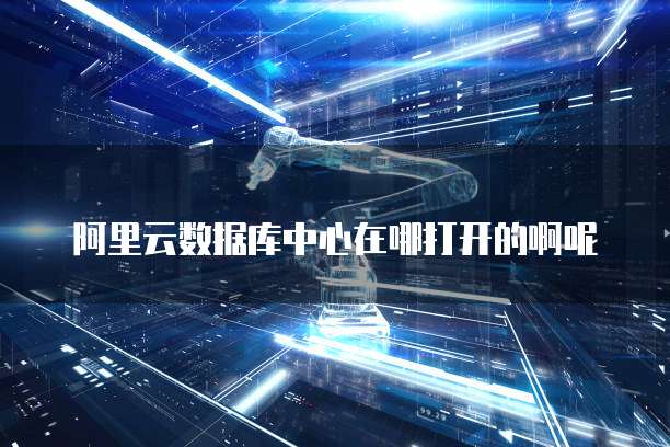阿里云数据库中心在哪打开的啊呢