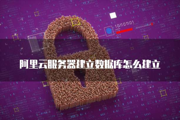 阿里云服务器建立数据库怎么建立