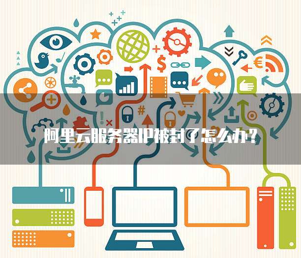 阿里云服务器IP被封了怎么办?