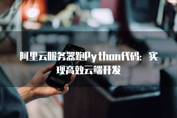 阿里云服务器跑Python代码：实现高效云端开发