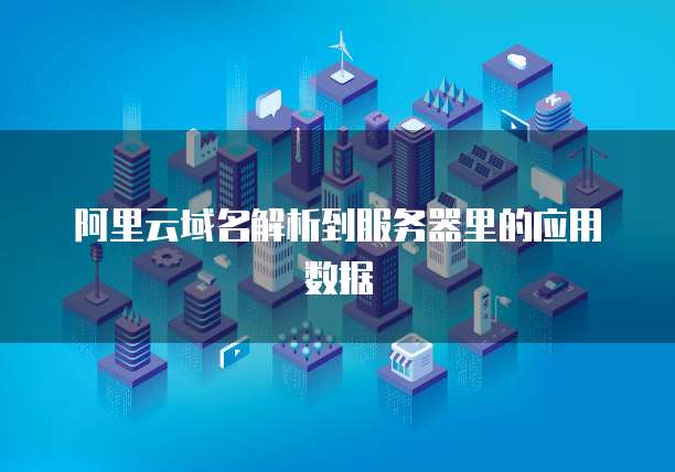 阿里云域名解析到服务器里的应用数据