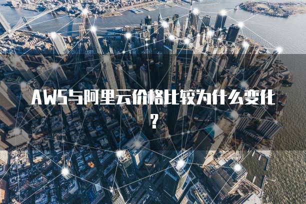 AWS与阿里云价格比较为什么变化?
