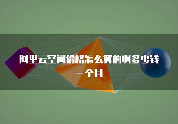 阿里云空间价格怎么算的啊多少钱一个月