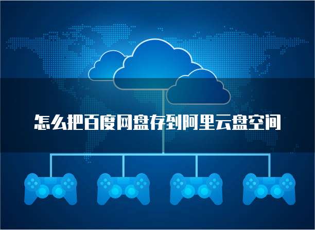 怎么把百度网盘存到阿里云盘空间