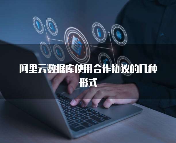 阿里云数据库使用合作协议的几种形式