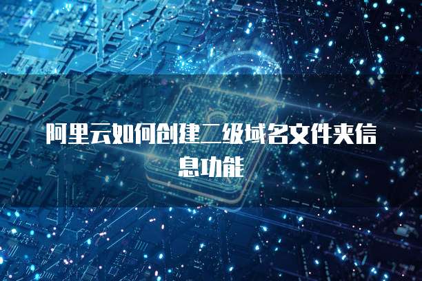 阿里云如何创建二级域名文件夹信息功能