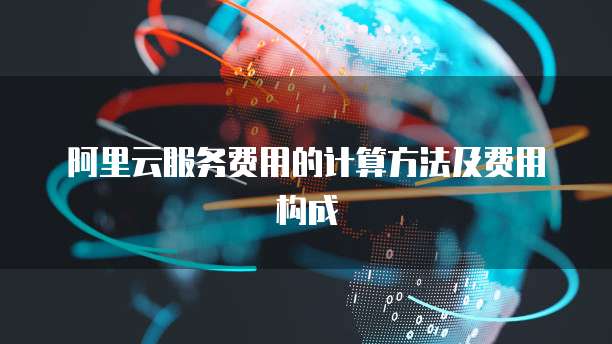 阿里云服务费用的计算方法及费用构成