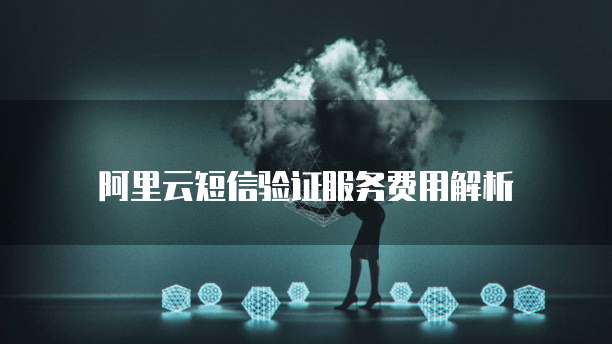 阿里云短信验证服务费用解析