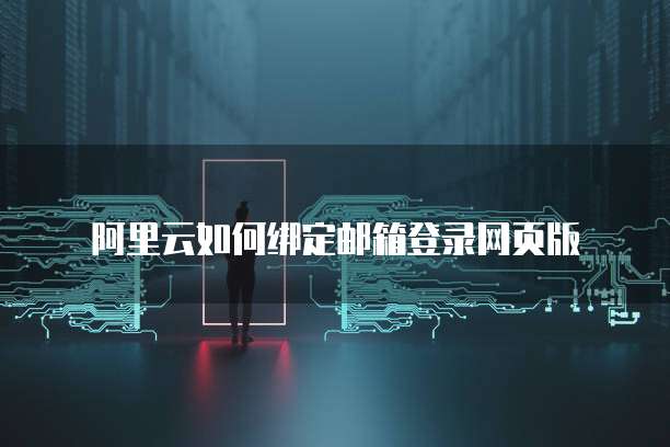 阿里云如何绑定邮箱登录网页版