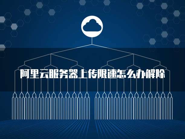 阿里云服务器上传限速怎么办解除