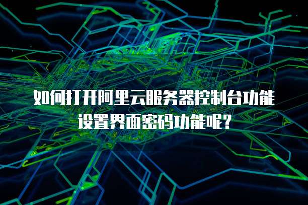 如何打开阿里云服务器控制台功能设置界面密码功能呢?