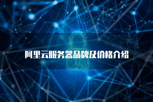 阿里云服务器品牌及价格介绍