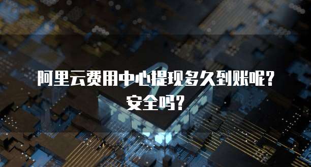 阿里云费用中心提现多久到账呢?安全吗?