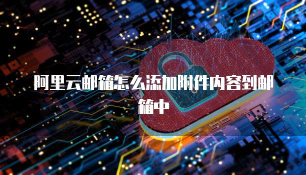 阿里云邮箱怎么添加附件内容到邮箱中