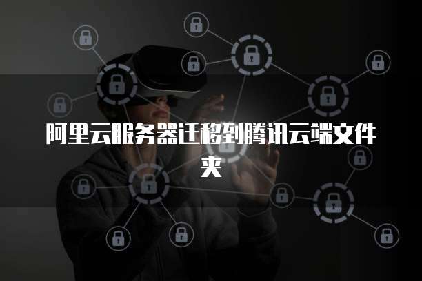 阿里云服务器迁移到腾讯云端文件夹