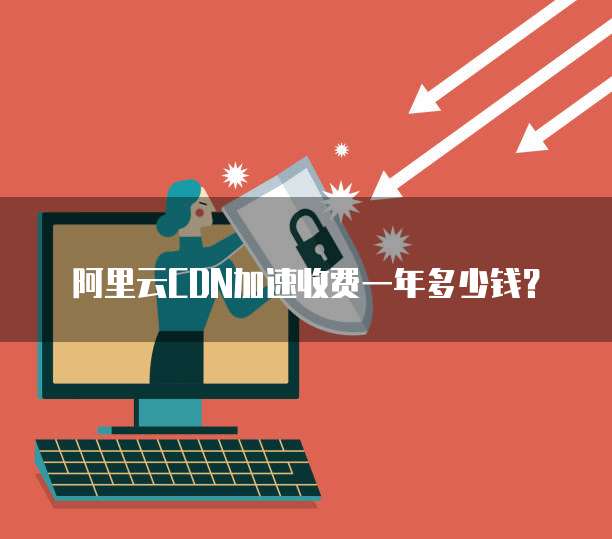 阿里云CDN加速收费一年多少钱?