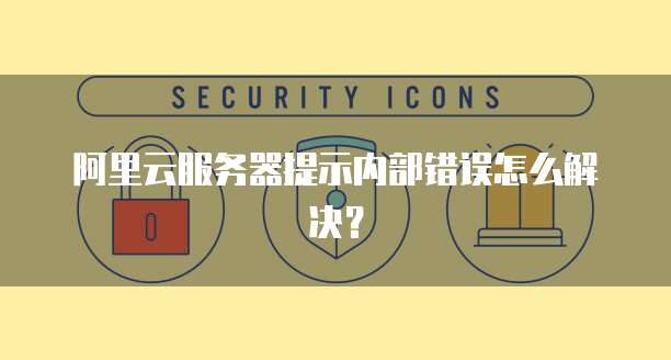 阿里云服务器提示内部错误怎么解决?