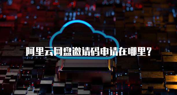 阿里云网盘邀请码申请在哪里?