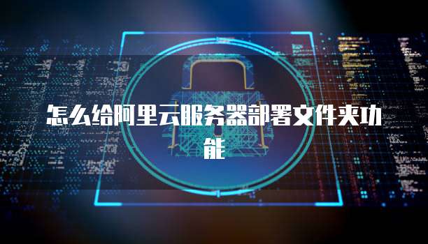 怎么给阿里云服务器部署文件夹功能