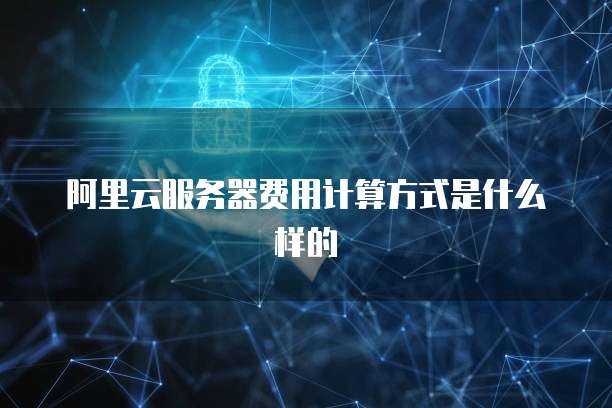 阿里云服务器费用计算方式是什么样的