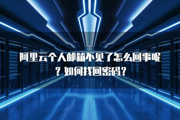 阿里云个人邮箱不见了怎么回事呢?如何找回密码?