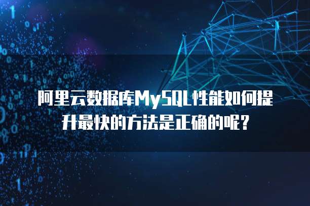 阿里云数据库MySQL性能如何提升最快的方法是正确的呢?