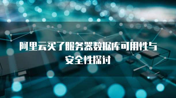 阿里云买了服务器数据库可用性与安全性探讨