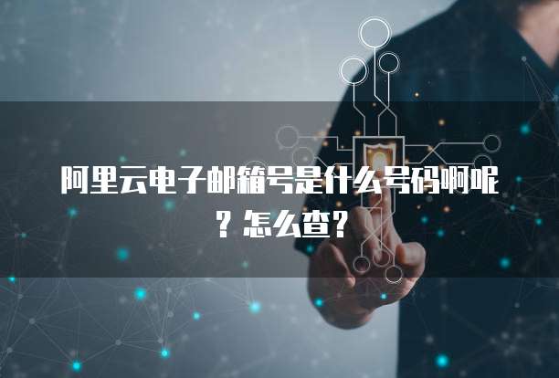 阿里云电子邮箱号是什么号码啊呢？怎么查？