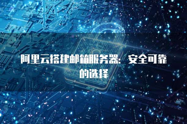 阿里云搭建邮箱服务器:安全可靠的选择