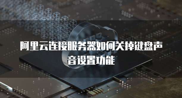 阿里云连接服务器如何关掉键盘声音设置功能