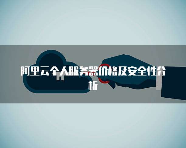 阿里云个人服务器价格及安全性分析