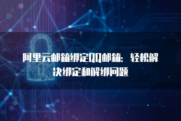 阿里云邮箱绑定QQ邮箱：轻松解决绑定和解绑问题
