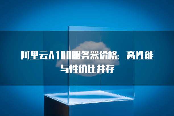 阿里云A100服务器价格：高性能与性价比并存