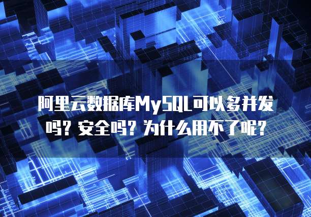 阿里云数据库MySQL可以多并发吗?安全吗?为什么用不了呢?