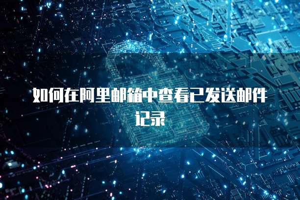 如何在阿里邮箱中查看已发送邮件记录