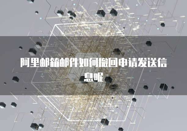 阿里邮箱邮件如何撤回申请发送信息呢
