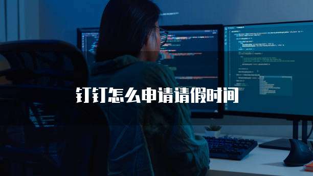 钉钉怎么申请请假时间