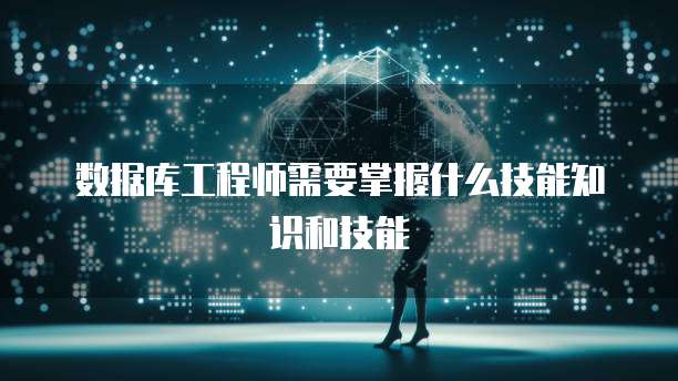 数据库工程师需要掌握什么技能知识和技能