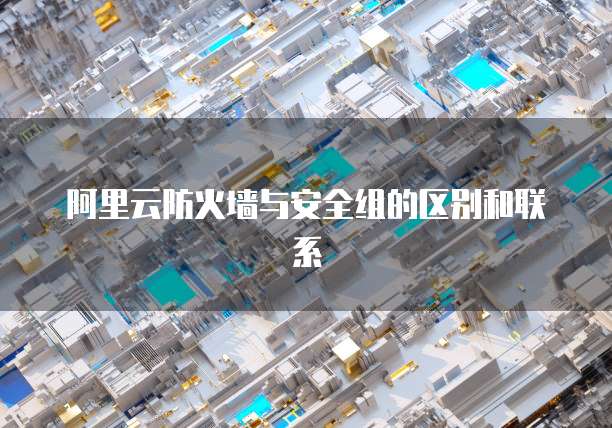 阿里云防火墙与安全组的区别和联系