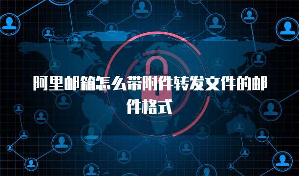 阿里邮箱怎么带附件转发文件的邮件格式
