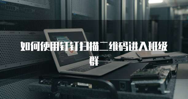如何使用钉钉扫描二维码进入班级群