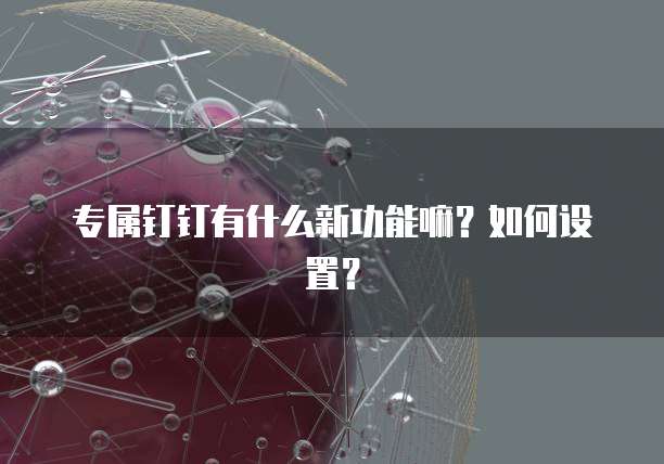 专属钉钉有什么新功能嘛？如何设置？