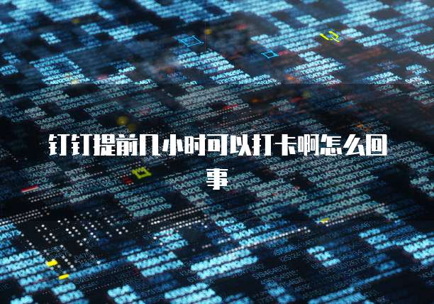 钉钉提前几小时可以打卡啊怎么回事