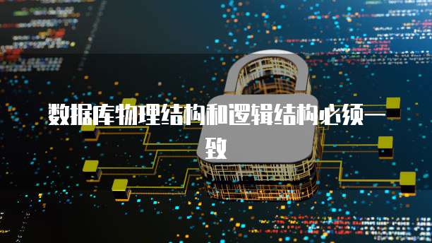 数据库物理结构和逻辑结构必须一致